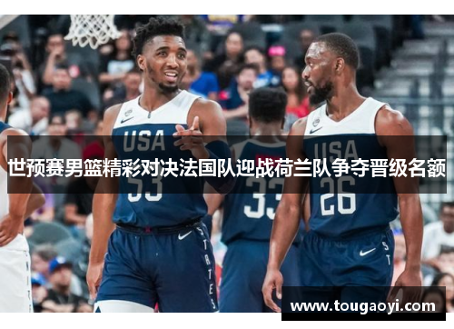 世预赛男篮精彩对决法国队迎战荷兰队争夺晋级名额