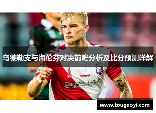 乌德勒支与海伦芬对决前瞻分析及比分预测详解