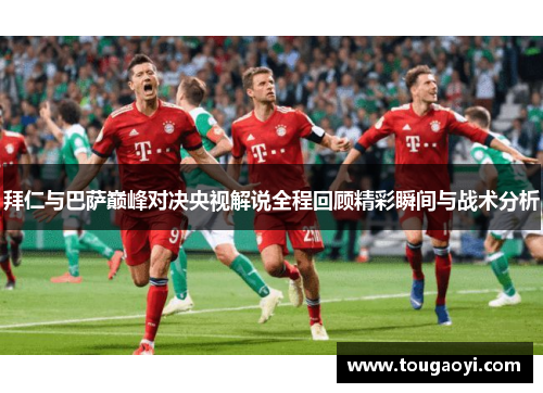 拜仁与巴萨巅峰对决央视解说全程回顾精彩瞬间与战术分析