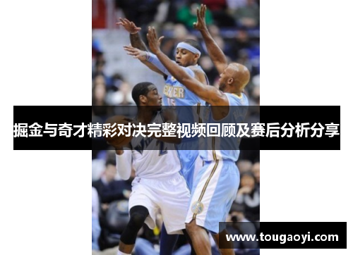 掘金与奇才精彩对决完整视频回顾及赛后分析分享