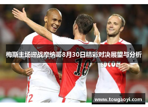 梅斯主场迎战摩纳哥8月30日精彩对决展望与分析